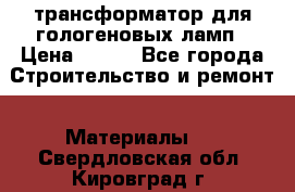 трансформатор для гологеновых ламп › Цена ­ 250 - Все города Строительство и ремонт » Материалы   . Свердловская обл.,Кировград г.